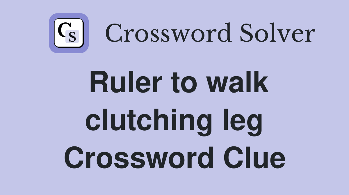 Ruler to walk clutching leg Crossword Clue