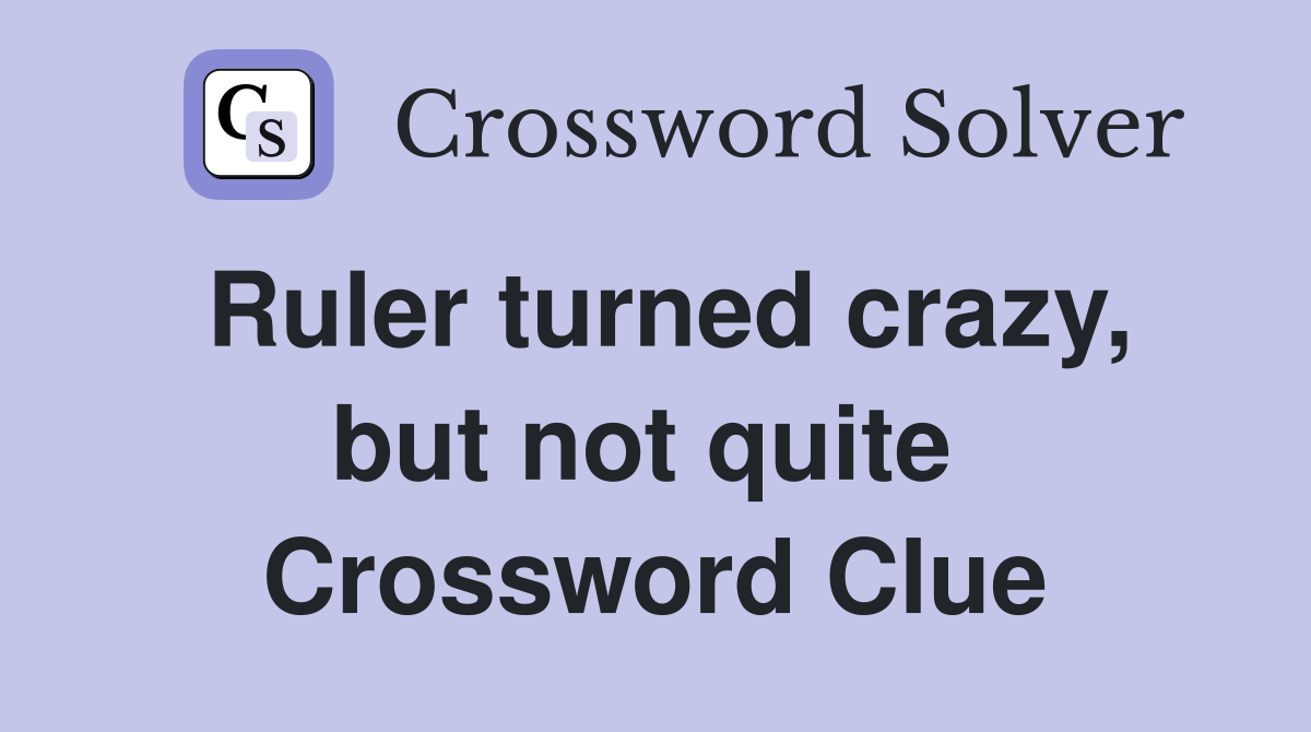 Ruler turned crazy, but not quite  Crossword Clue