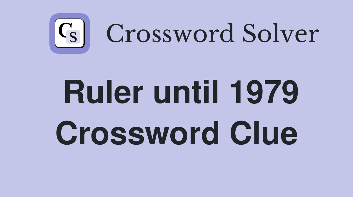 Ruler until 1979 Crossword Clue