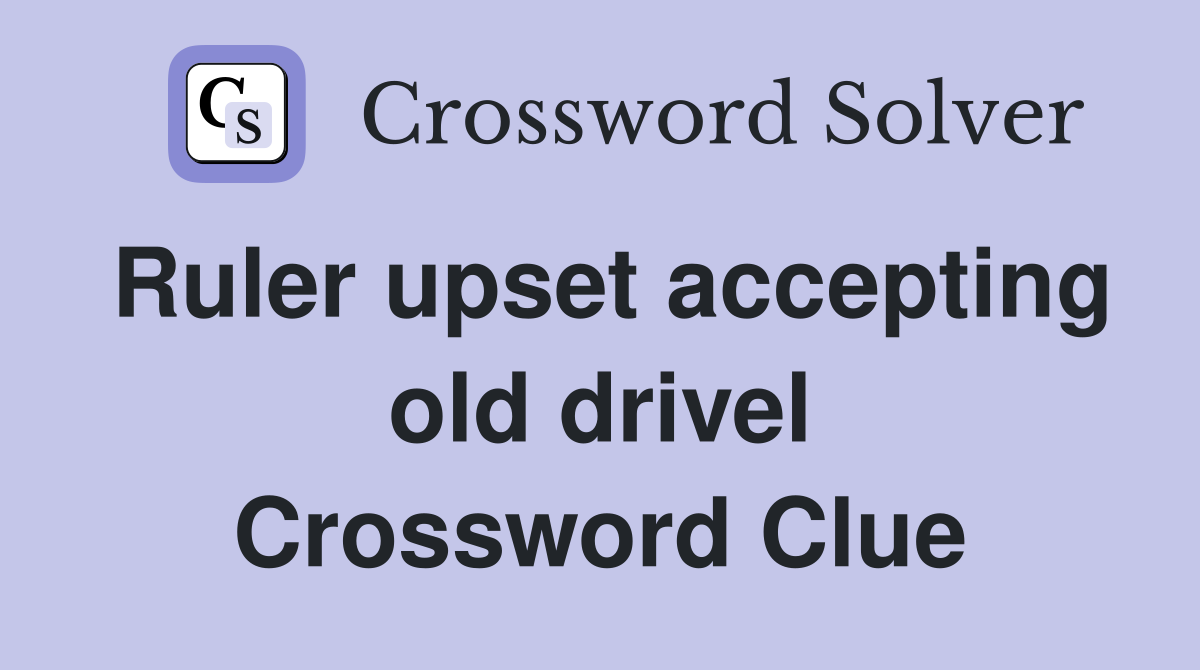 Ruler upset accepting old drivel Crossword Clue