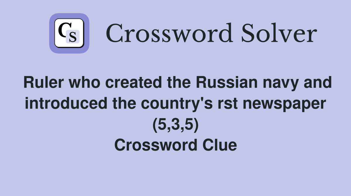 Ruler who created the Russian navy and introduced the country's rst newspaper (5,3,5) Crossword Clue