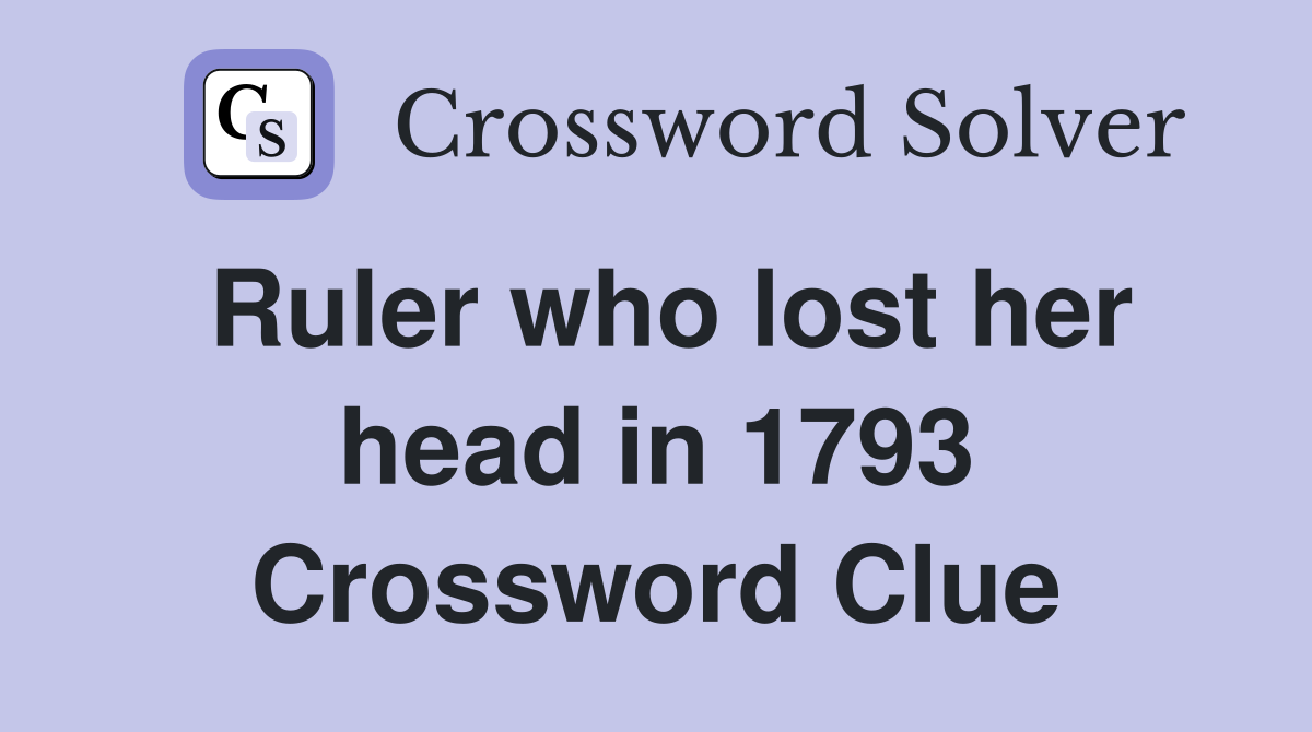 Ruler who lost her head in 1793 Crossword Clue