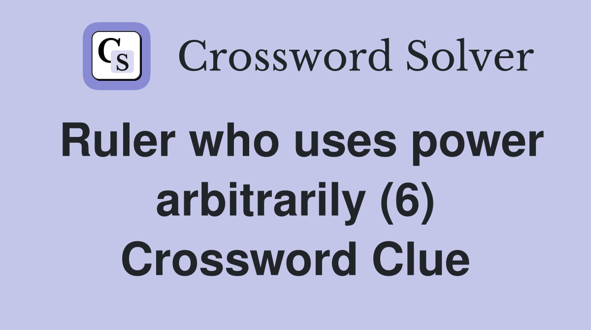 Ruler who uses power arbitrarily (6) Crossword Clue