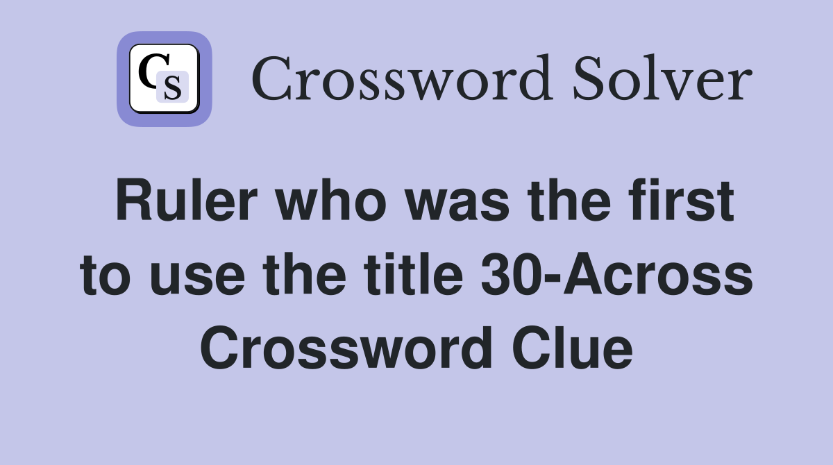 Ruler who was the first to use the title 30-Across Crossword Clue