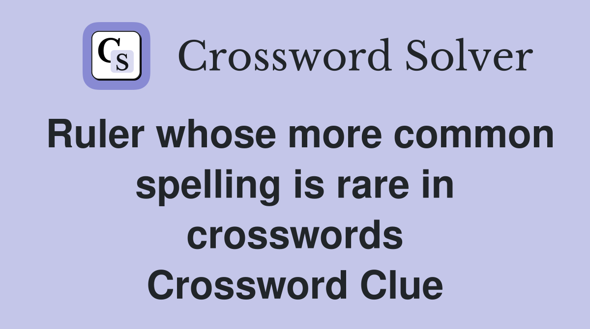Ruler whose more common spelling is rare in crosswords Crossword Clue