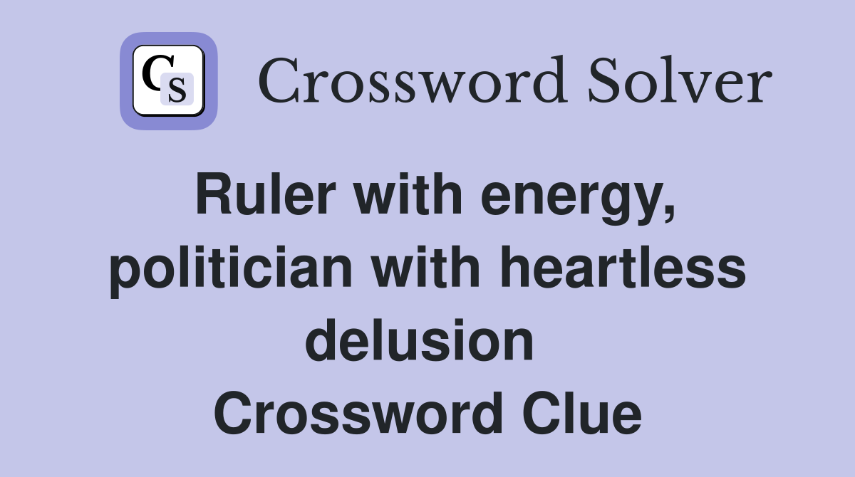 Ruler with energy, politician with heartless delusion  Crossword Clue