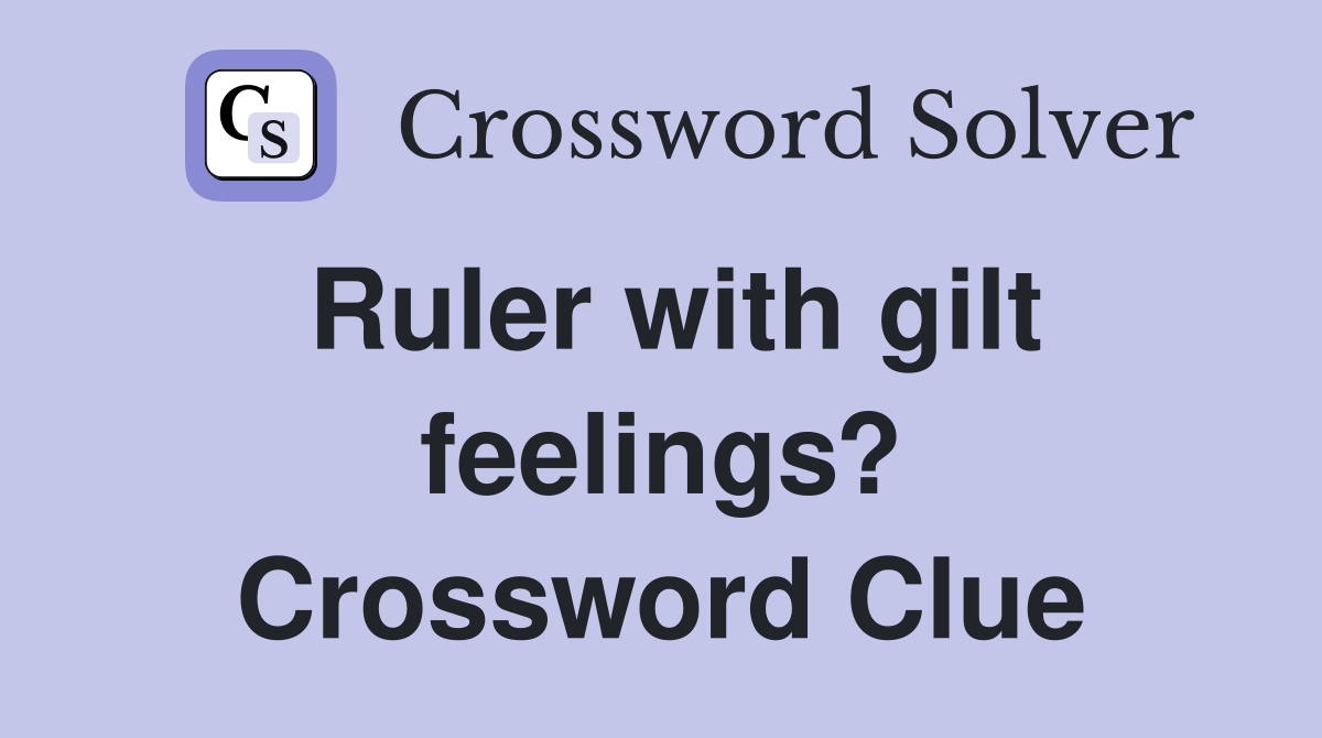 Ruler with gilt feelings? Crossword Clue