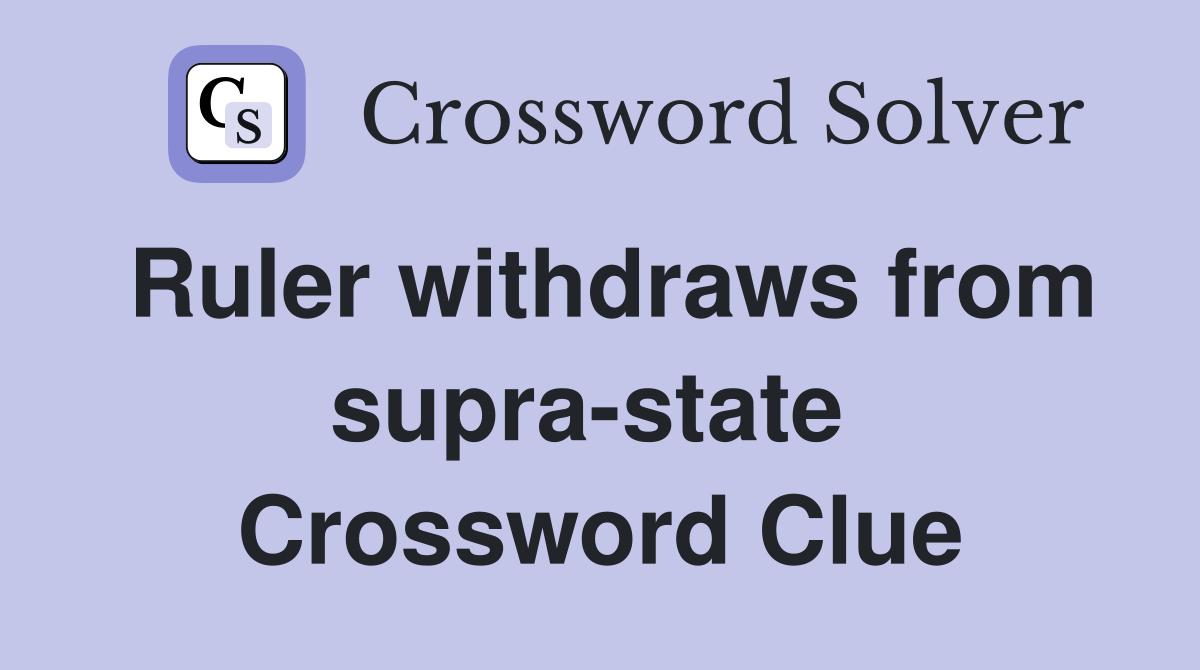 Ruler withdraws from supra-state  Crossword Clue