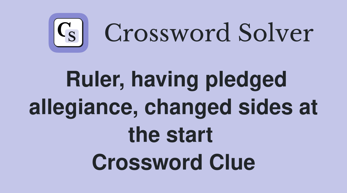 Ruler, having pledged allegiance, changed sides at the start  Crossword Clue