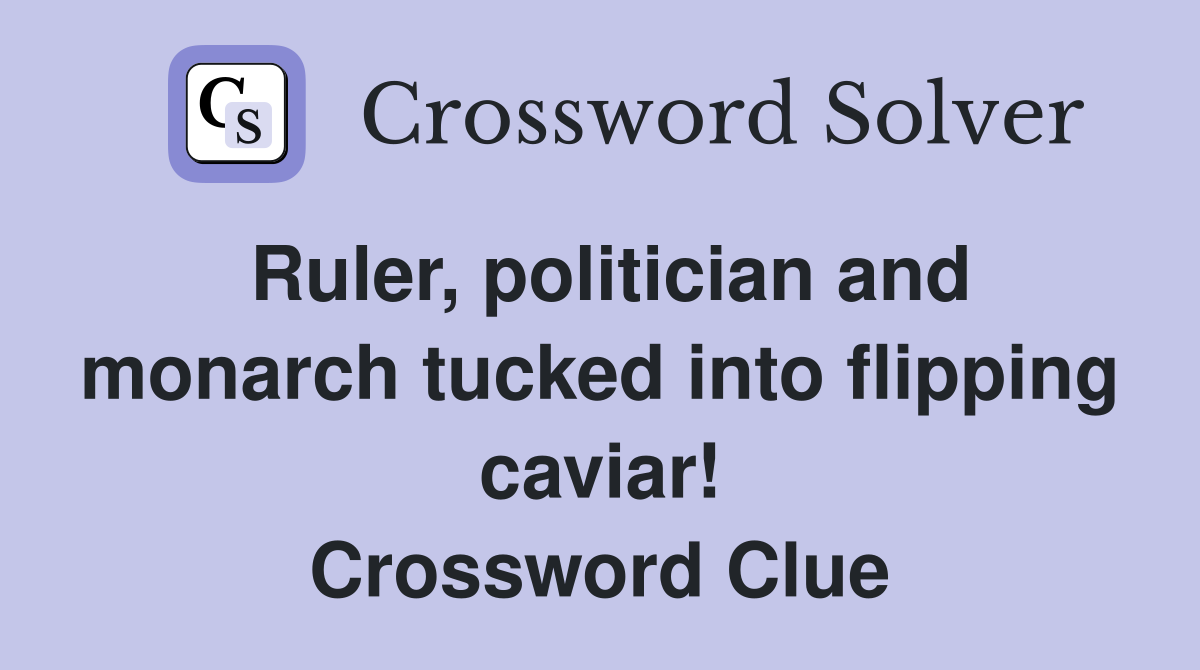 Ruler, politician and monarch tucked into flipping caviar! Crossword Clue