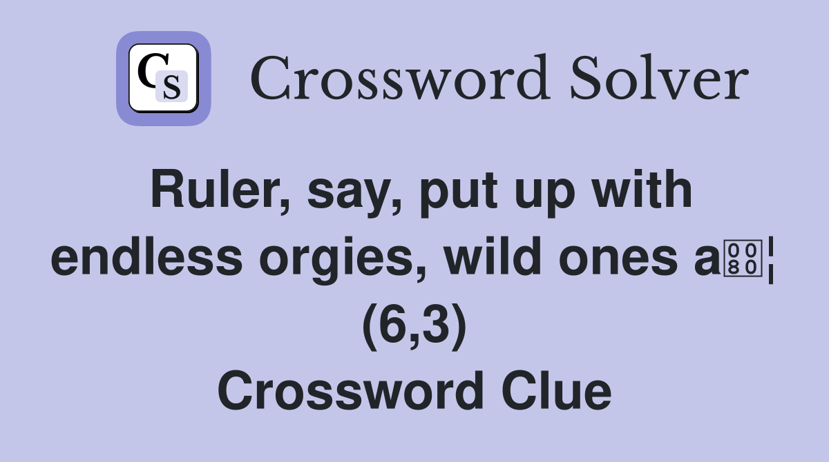 Ruler, say, put up with endless orgies, wild ones a¦ (6,3) Crossword Clue