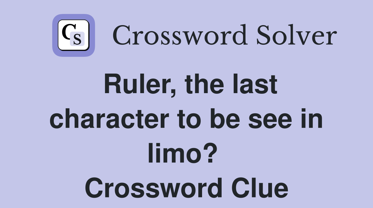 Ruler, the last character to be see in limo?  Crossword Clue