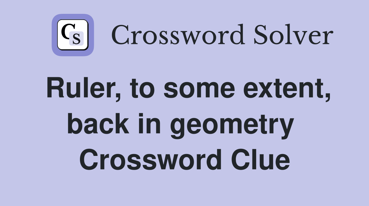 Ruler, to some extent, back in geometry  Crossword Clue