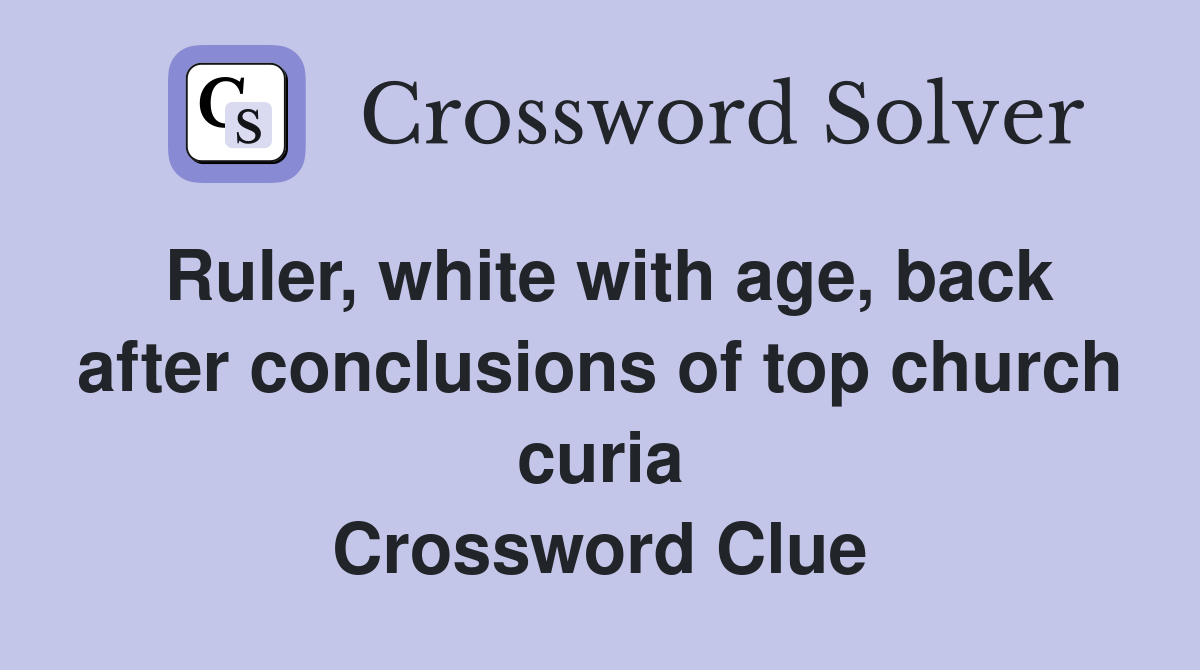 Ruler, white with age, back after conclusions of top church curia Crossword Clue