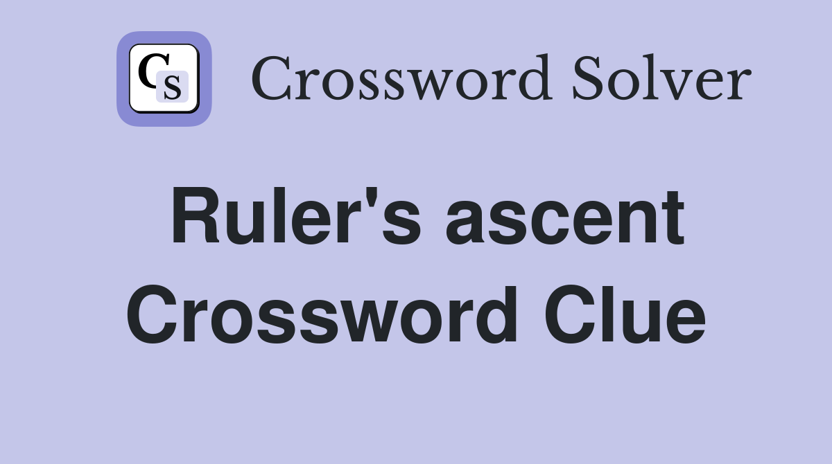 Ruler's ascent Crossword Clue