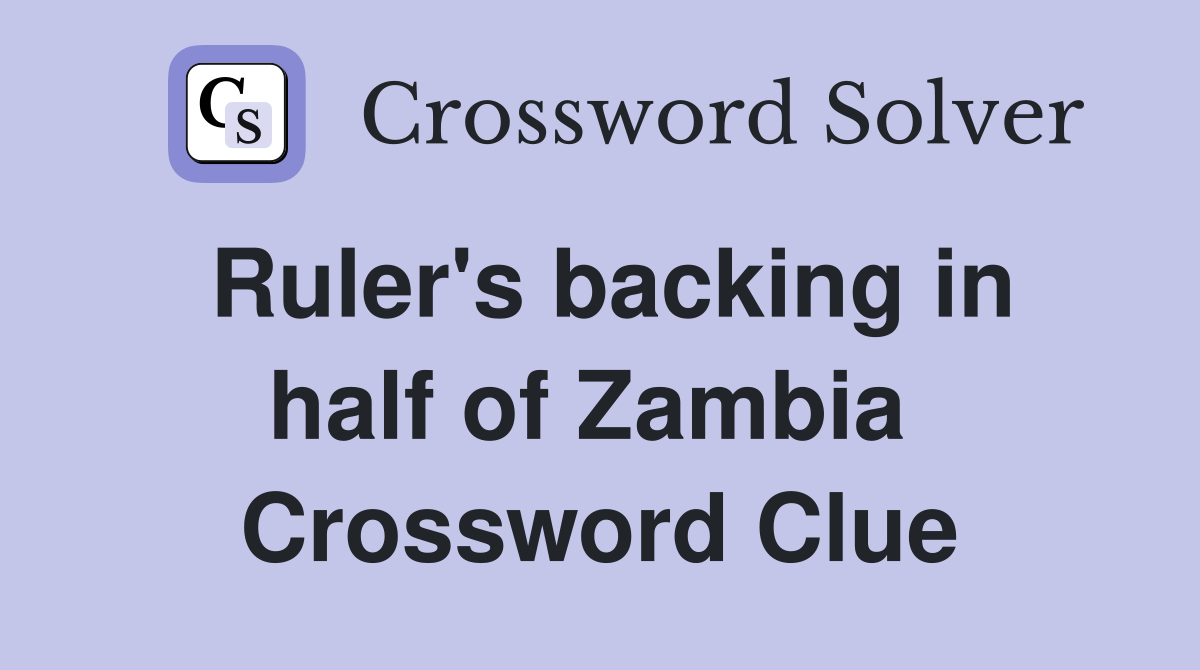 Ruler's backing in half of Zambia  Crossword Clue