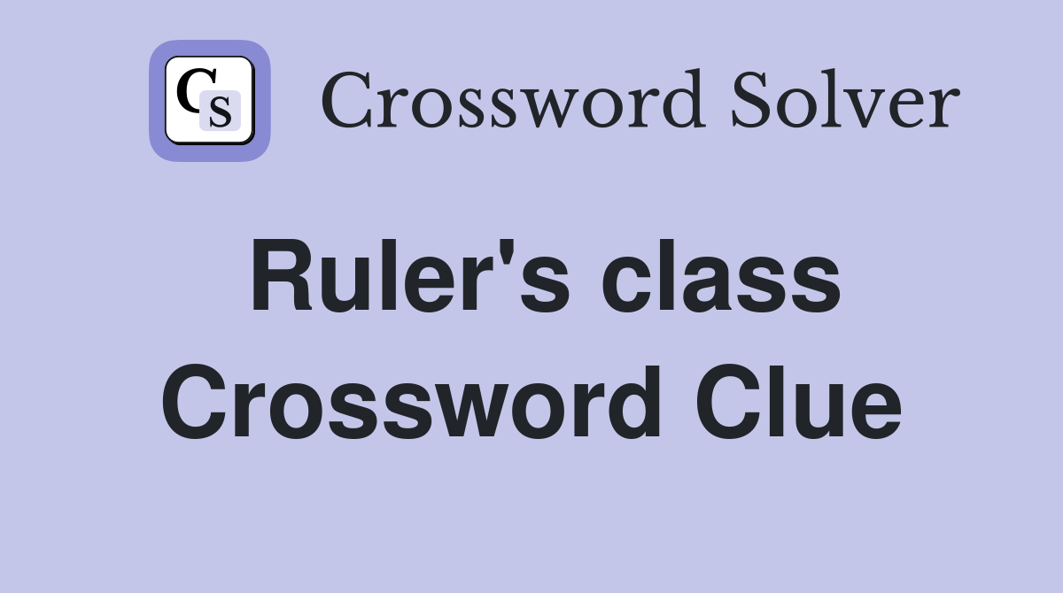 Ruler's class Crossword Clue