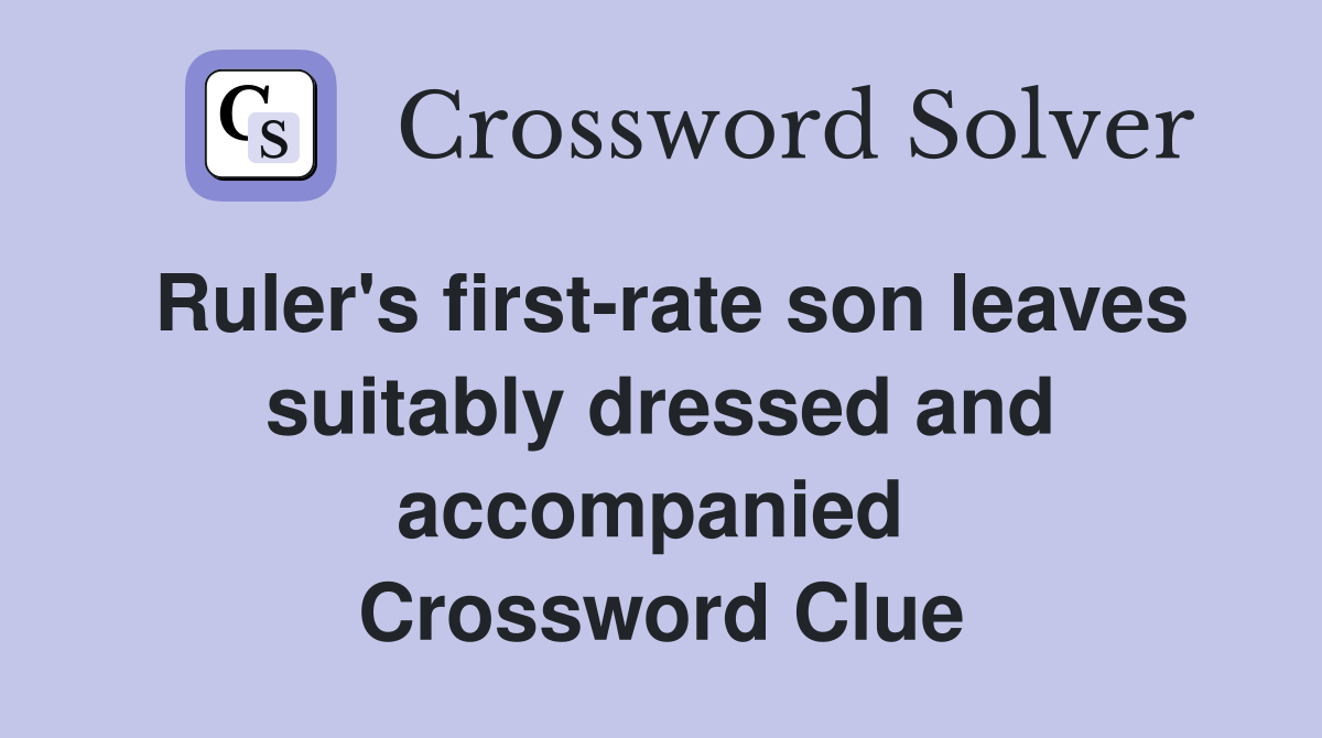 Ruler's first-rate son leaves suitably dressed and accompanied  Crossword Clue