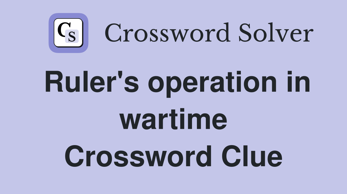 Ruler's operation in wartime Crossword Clue