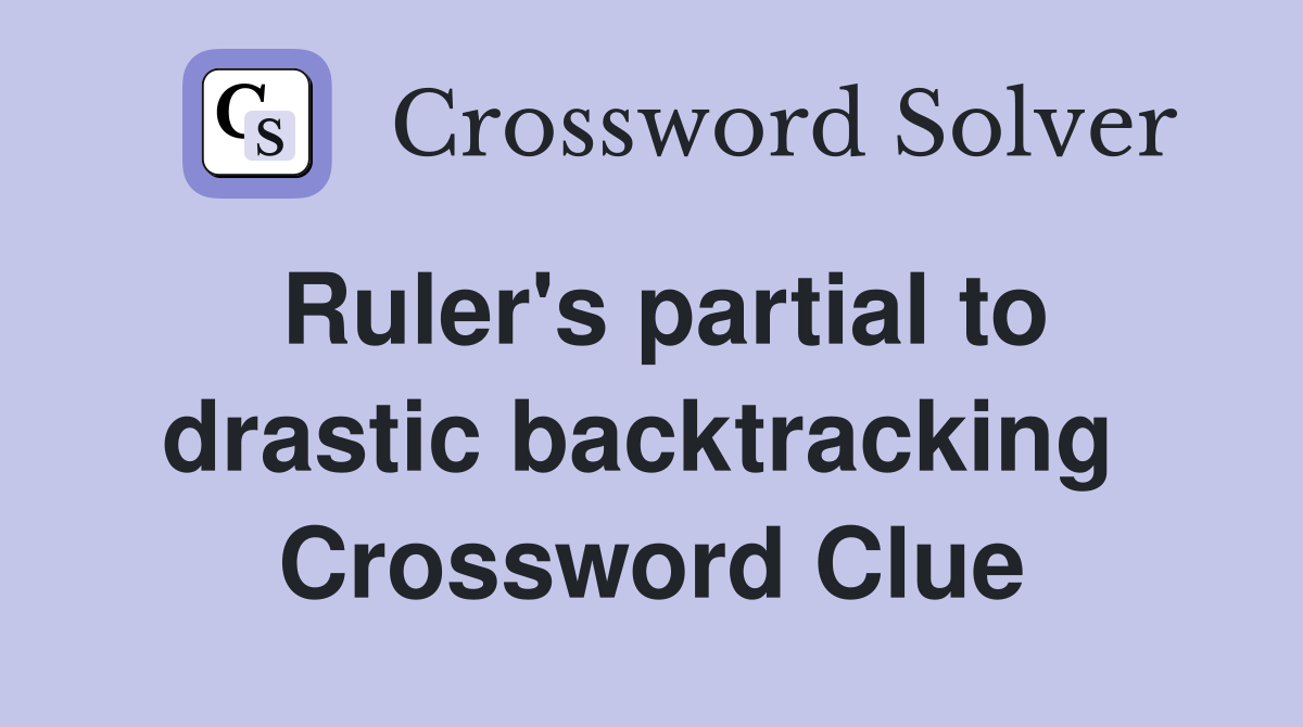 Ruler's partial to drastic backtracking  Crossword Clue