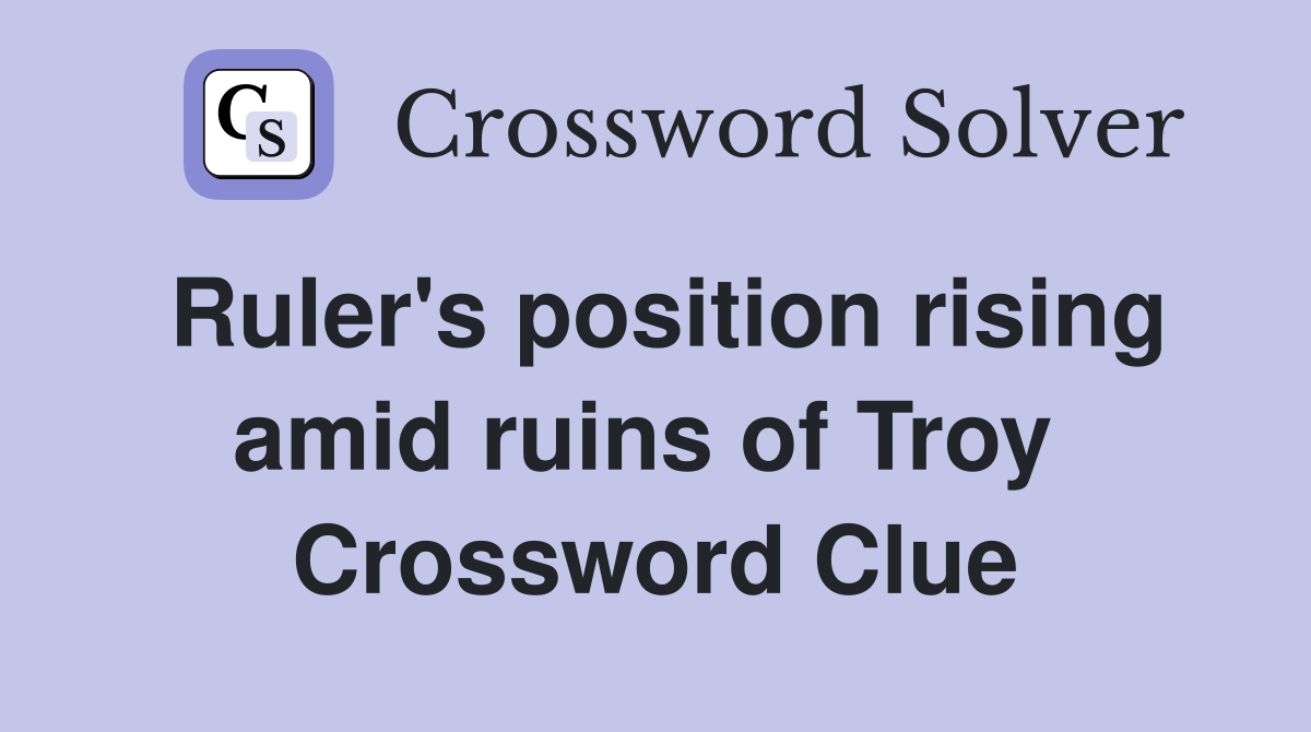 Ruler's position rising amid ruins of Troy  Crossword Clue