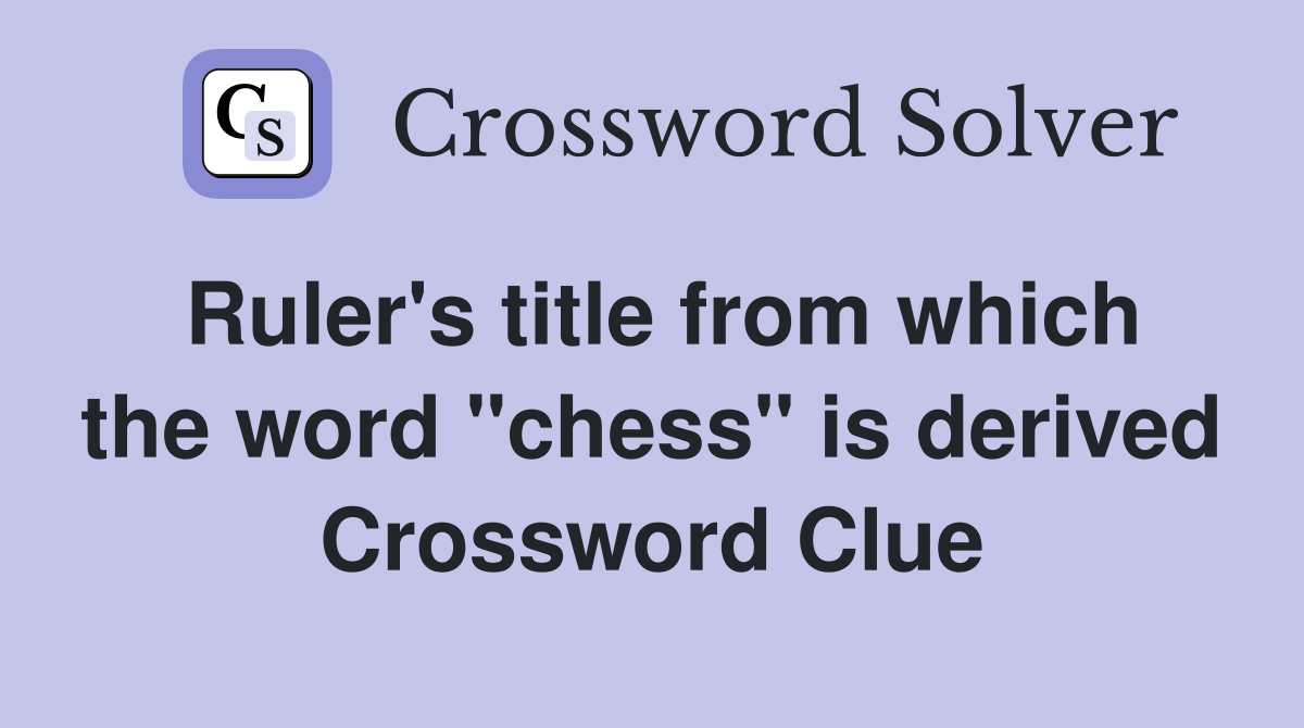 Ruler's title from which the word "chess" is derived Crossword Clue