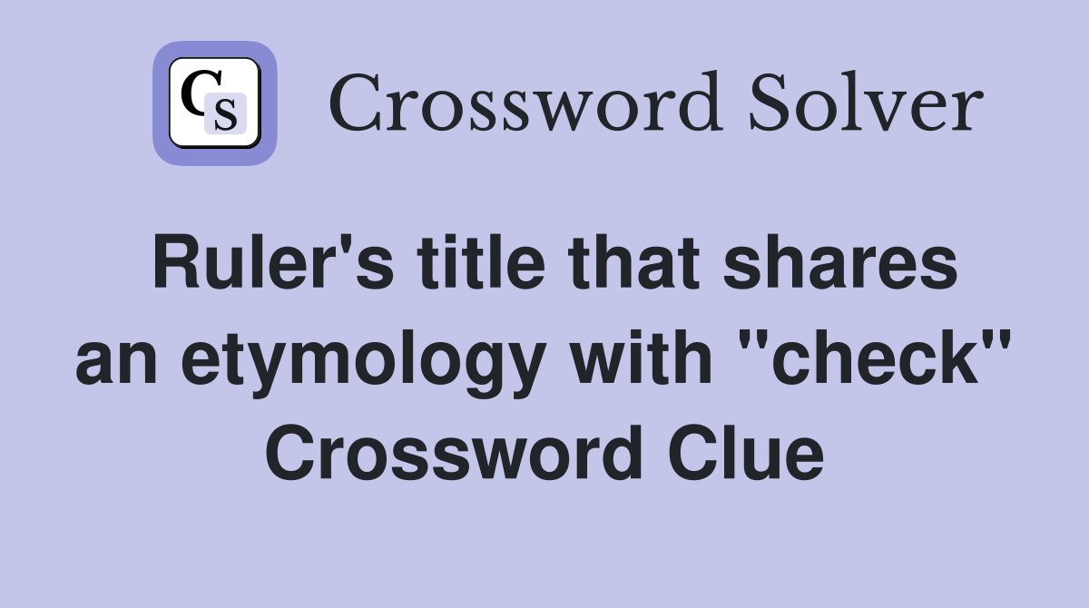 Ruler's title that shares an etymology with "check" Crossword Clue