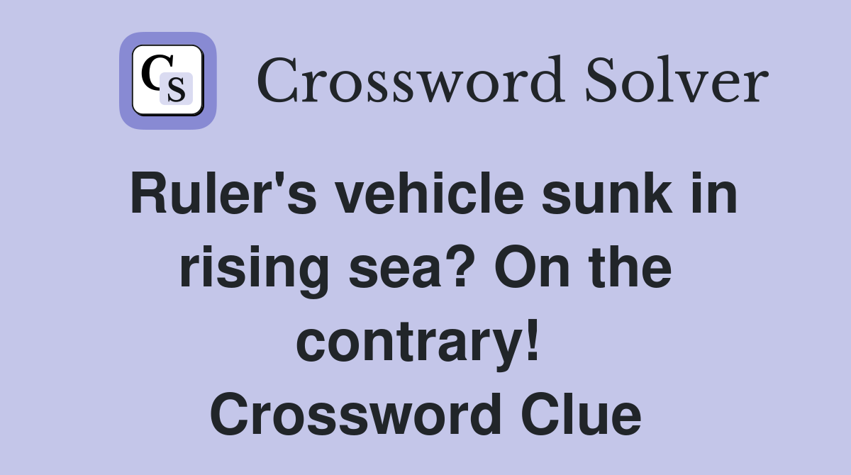 Ruler's vehicle sunk in rising sea? On the contrary!  Crossword Clue