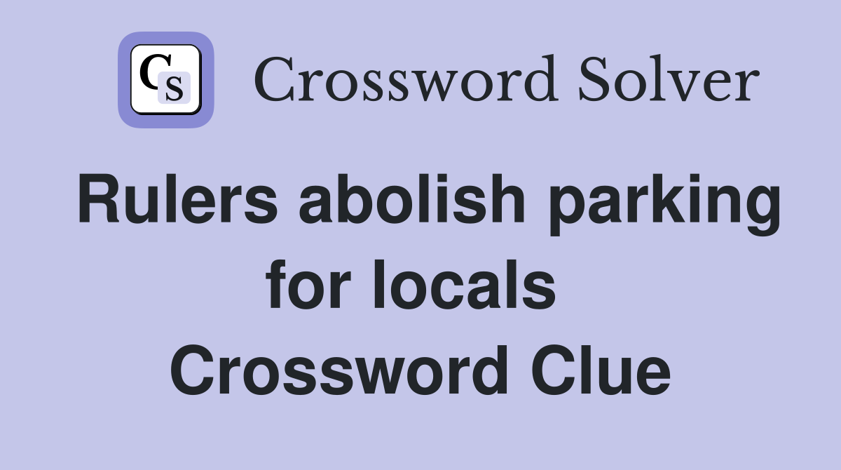 Rulers abolish parking for locals  Crossword Clue