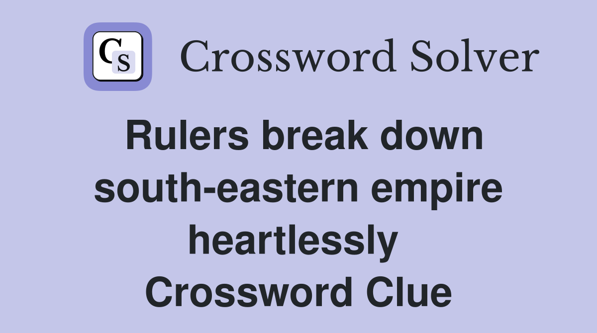 Rulers break down south-eastern empire heartlessly  Crossword Clue