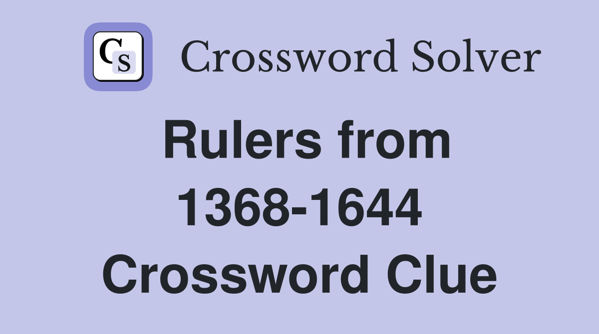 Rulers from 1368-1644 Crossword Clue