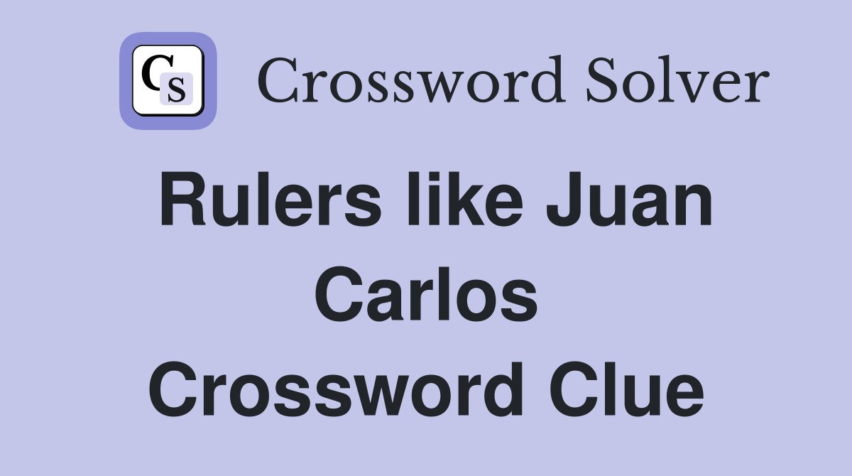 Rulers like Juan Carlos Crossword Clue