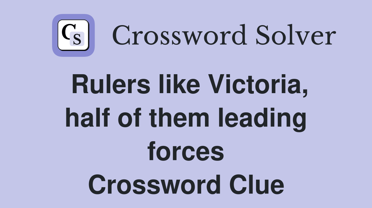 Rulers like Victoria, half of them leading forces Crossword Clue