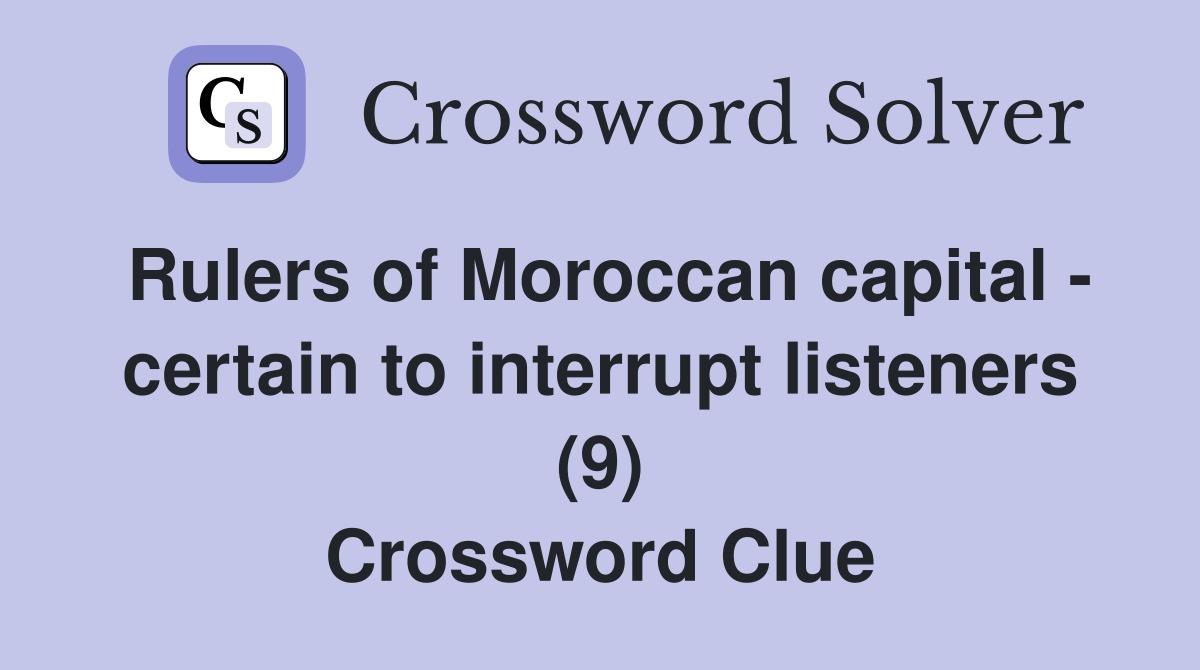 Rulers of Moroccan capital - certain to interrupt listeners (9) Crossword Clue