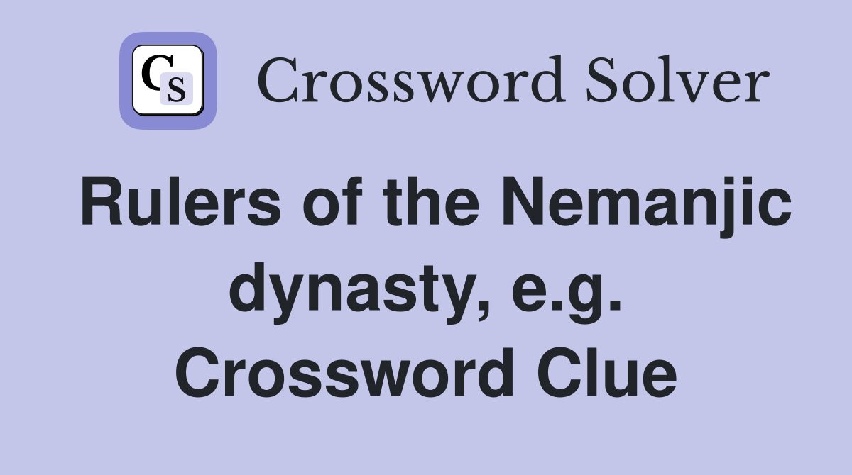 Rulers of the Nemanjic dynasty, e.g. Crossword Clue