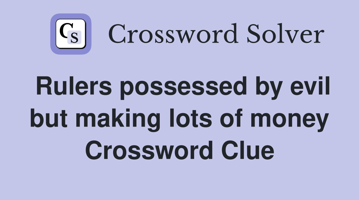 Rulers possessed by evil but making lots of money Crossword Clue