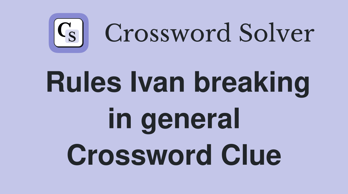 Rules Ivan breaking in general Crossword Clue