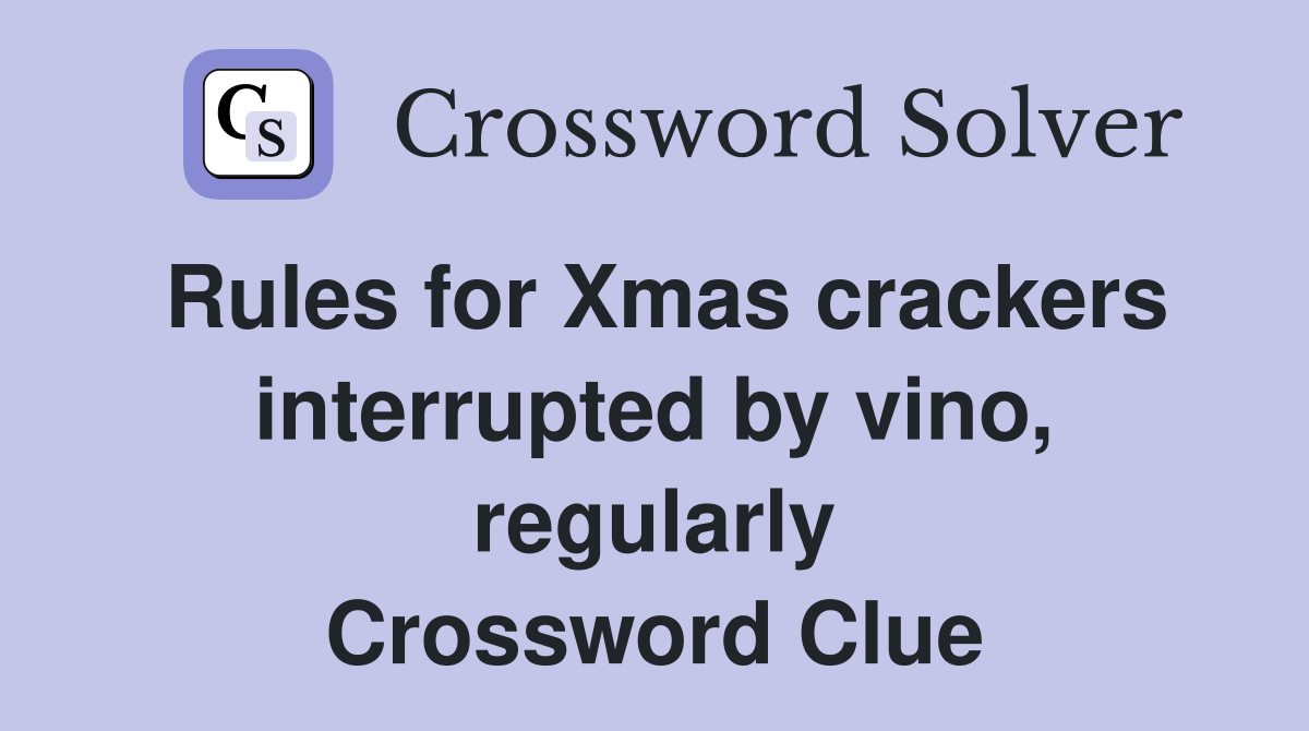 Rules for Xmas crackers interrupted by vino, regularly Crossword Clue