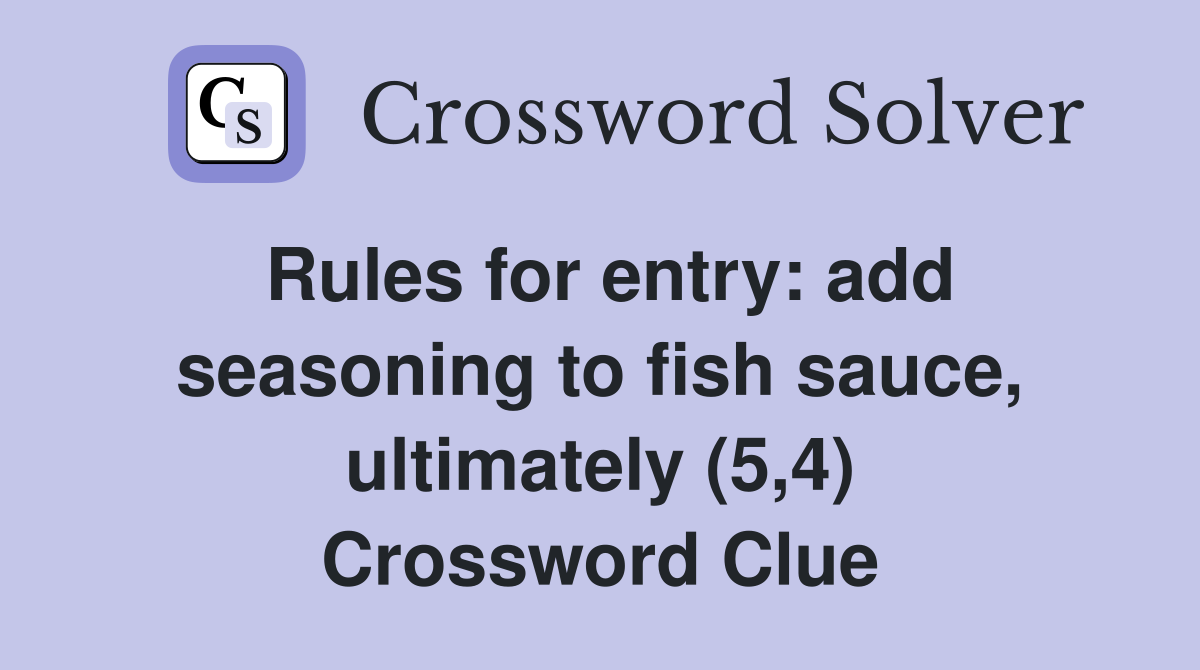 Rules for entry: add seasoning to fish sauce, ultimately (5,4) Crossword Clue