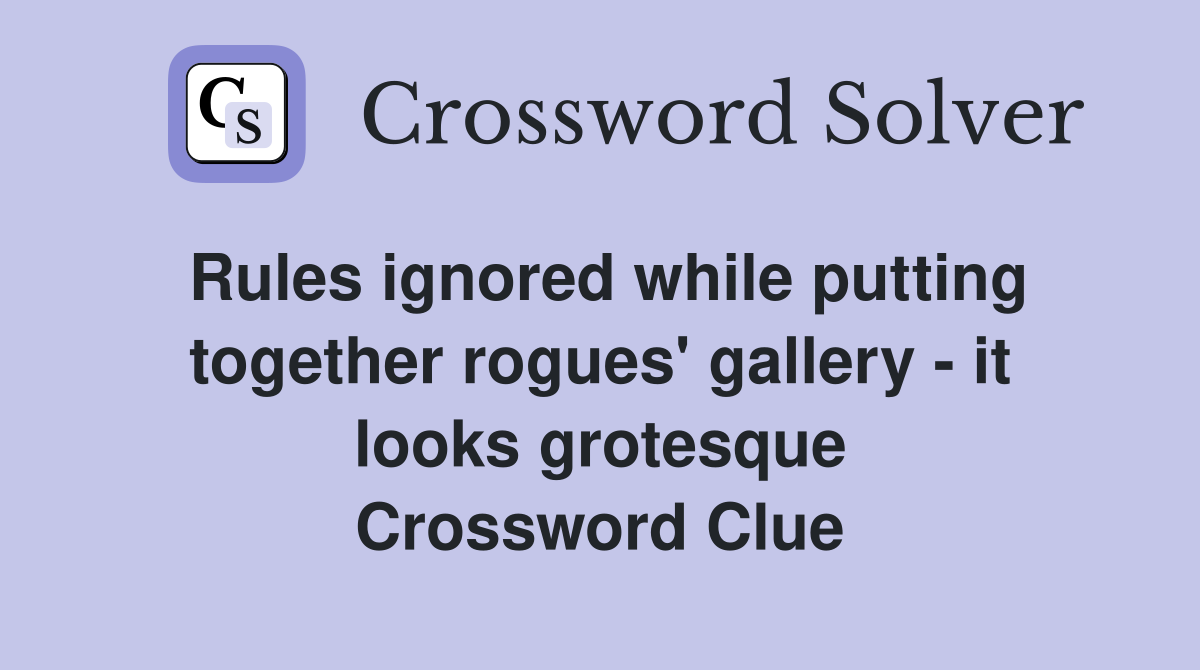 Rules ignored while putting together rogues' gallery - it looks grotesque Crossword Clue