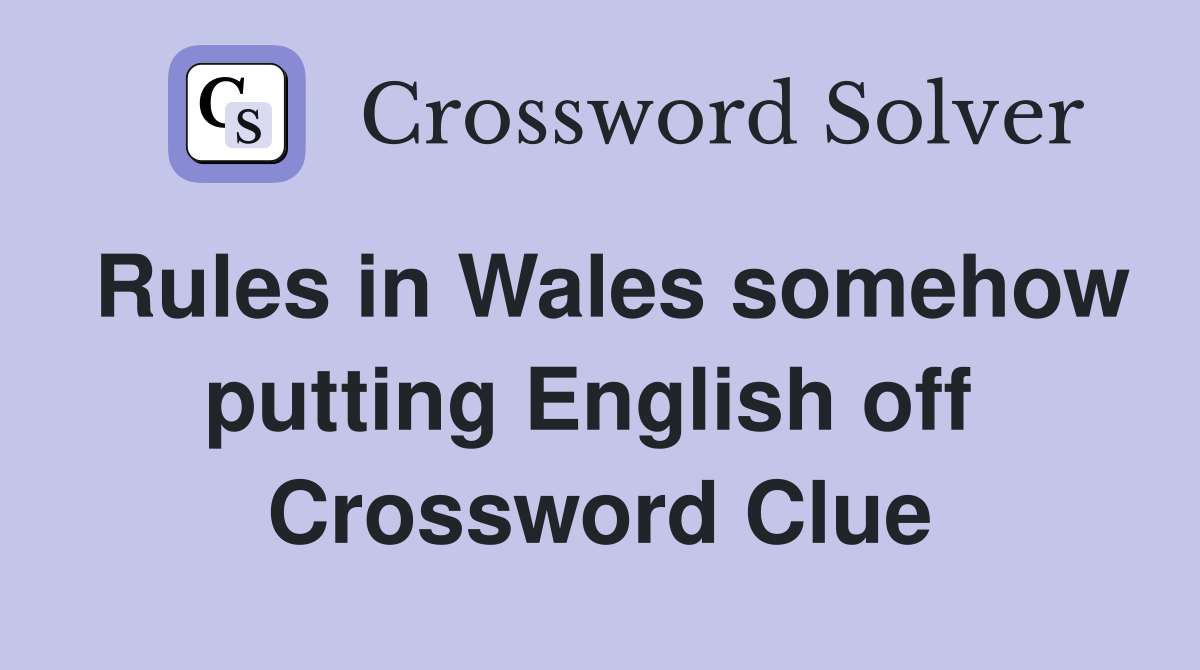 Rules in Wales somehow putting English off  Crossword Clue
