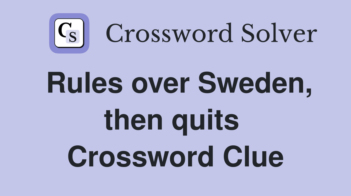 Rules over Sweden, then quits  Crossword Clue