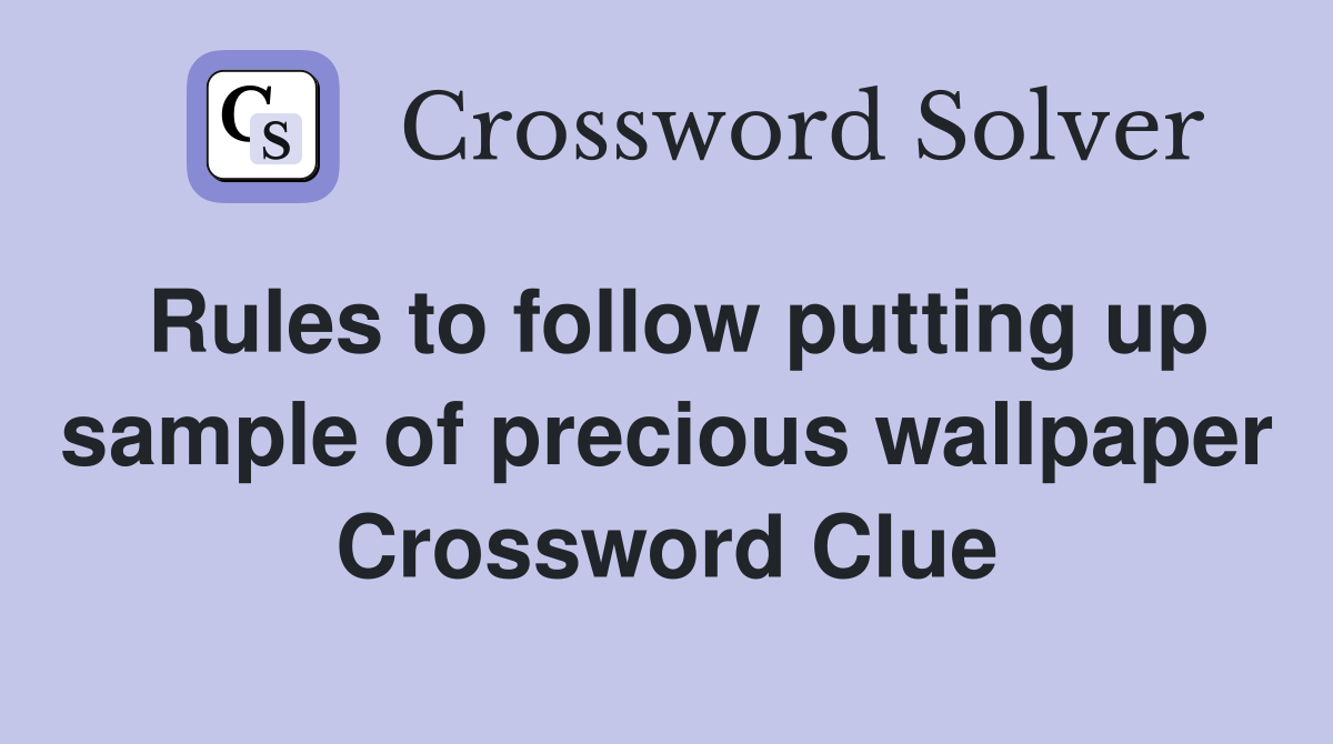Rules to follow putting up sample of precious wallpaper Crossword Clue