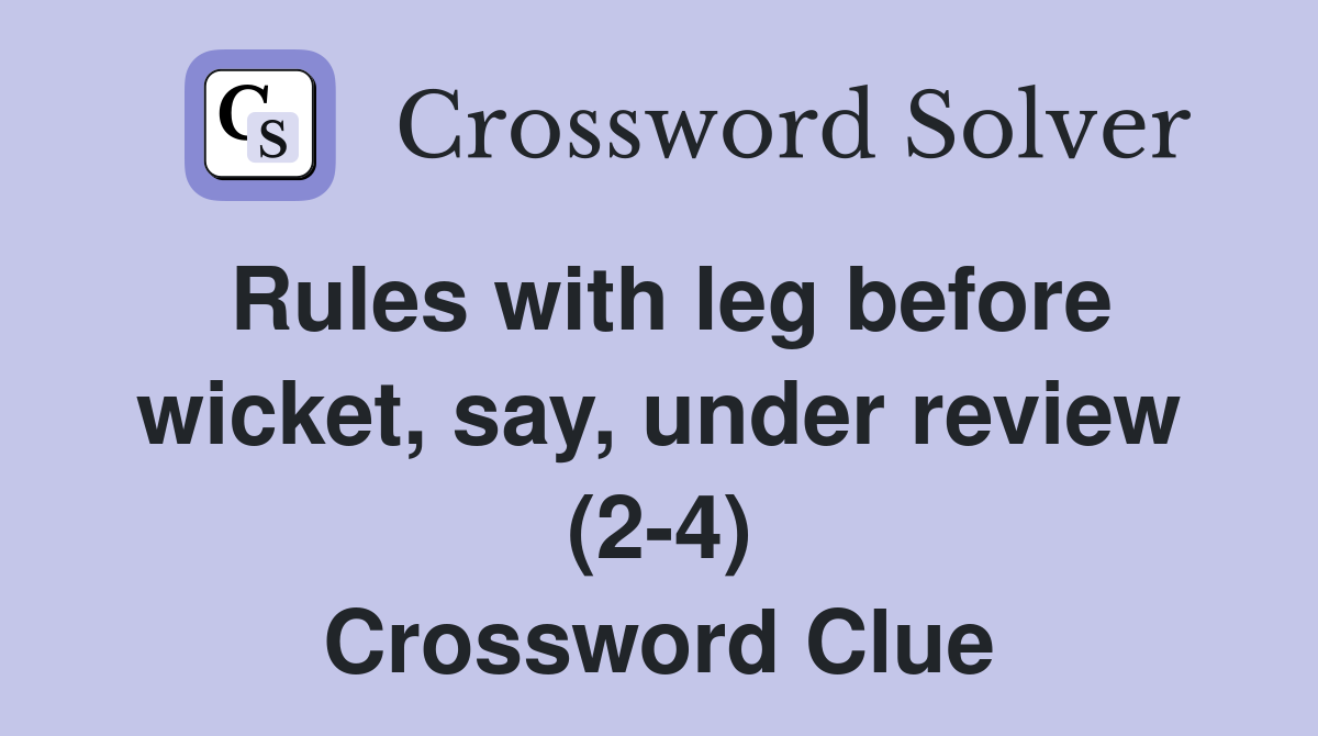 Rules with leg before wicket, say, under review (2-4) Crossword Clue