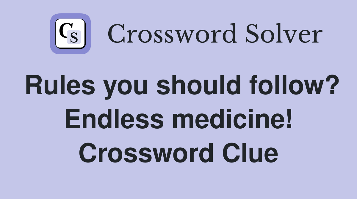 Rules you should follow? Endless medicine! Crossword Clue