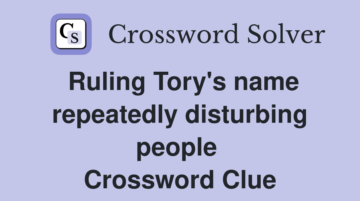 Ruling Tory's name repeatedly disturbing people  Crossword Clue