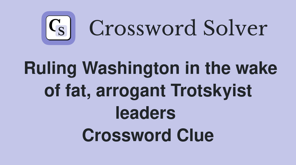 Ruling Washington in the wake of fat, arrogant Trotskyist leaders  Crossword Clue