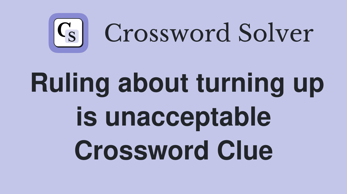 Ruling about turning up is unacceptable Crossword Clue