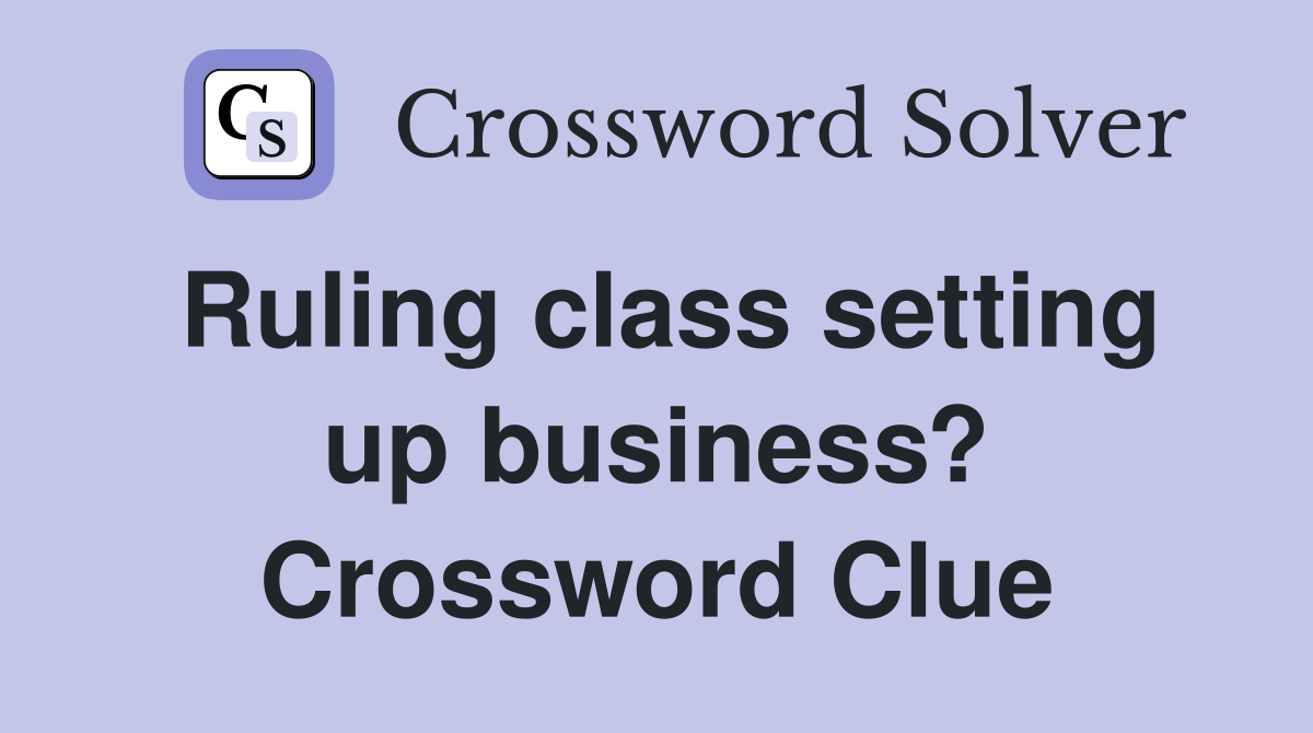 Ruling class setting up business? Crossword Clue