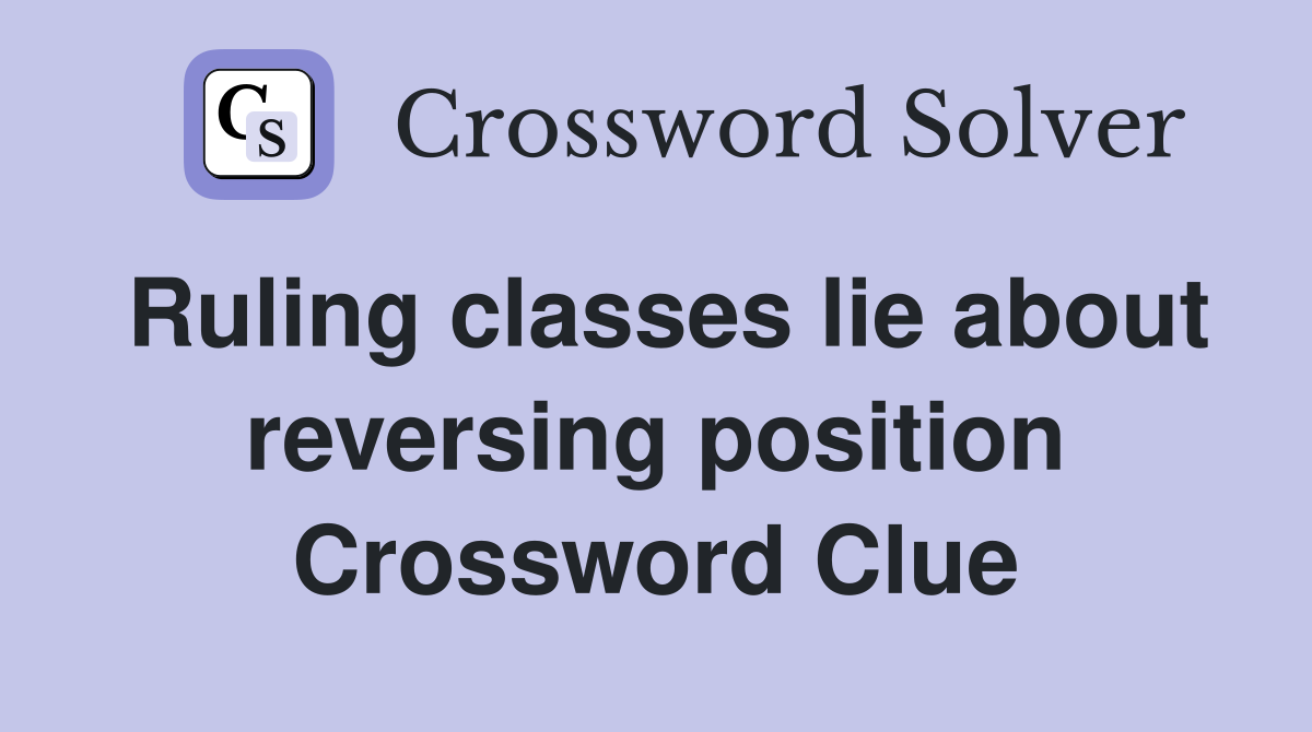Ruling classes lie about reversing position Crossword Clue